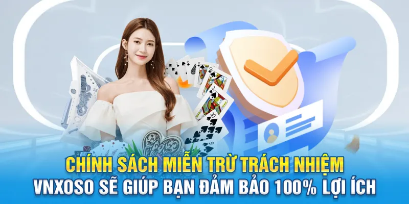 Chính sách miễn trừ trách nhiệm Vnxoso sẽ giúp bạn đảm bảo 100% lợi ích